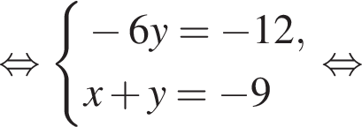  рав­но­силь­но си­сте­ма вы­ра­же­ний минус 6y = минус 12, x плюс y = минус 9 конец си­сте­мы . рав­но­силь­но 