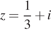 z= дробь: числитель: 1, знаменатель: 3 конец дроби плюс i
