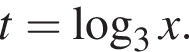 t = ло­га­рифм по ос­но­ва­нию 3 x.