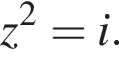 z в квад­ра­те =i.