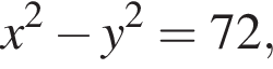 x в квад­ра­те минус y в квад­ра­те =72,