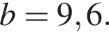 b=9,6.