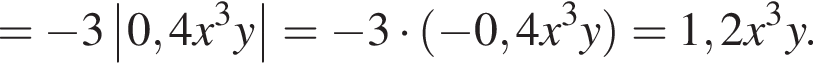 = минус 3\abs0,4x в кубе y= минус 3 умно­жить на левая круг­лая скоб­ка минус 0,4x в кубе y пра­вая круг­лая скоб­ка =1,2x в кубе y.