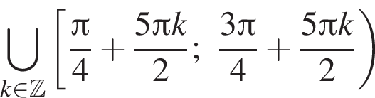 \bigcup\limits_k при­над­ле­жит Z левая квад­рат­ная скоб­ка дробь: чис­ли­тель: Пи , зна­ме­на­тель: 4 конец дроби плюс дробь: чис­ли­тель: 5 Пи k, зна­ме­на­тель: 2 конец дроби ; дробь: чис­ли­тель: 3 Пи , зна­ме­на­тель: 4 конец дроби плюс дробь: чис­ли­тель: 5 Пи k, зна­ме­на­тель: 2 конец дроби пра­вая круг­лая скоб­ка 
