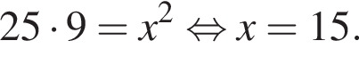 25 умно­жить на 9=x в квад­ра­те рав­но­силь­но x=15.