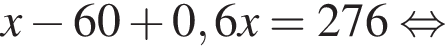 x минус 60 плюс 0,6x=276 рав­но­силь­но 
