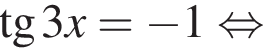  тан­генс 3x = минус 1 рав­но­силь­но 