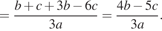 = дробь: чис­ли­тель: b плюс c плюс 3b минус 6c, зна­ме­на­тель: 3a конец дроби = дробь: чис­ли­тель: 4b минус 5c, зна­ме­на­тель: 3a конец дроби . 