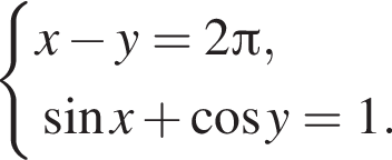  си­сте­ма вы­ра­же­ний x минус y=2 Пи , синус x плюс ко­си­нус y=1 . конец си­сте­мы .