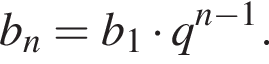b_n=b_1 умно­жить на q в сте­пе­ни левая круг­лая скоб­ка n минус 1 пра­вая круг­лая скоб­ка .