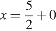 x = дробь: чис­ли­тель: 5, зна­ме­на­тель: 2 конец дроби плюс 0