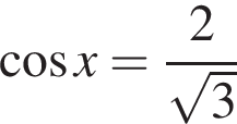  ко­си­нус x= дробь: чис­ли­тель: 2, зна­ме­на­тель: ко­рень из: на­ча­ло ар­гу­мен­та: 3 конец ар­гу­мен­та конец дроби 