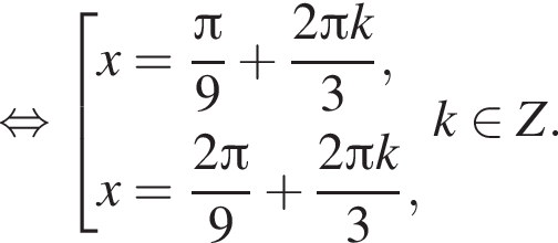  рав­но­силь­но со­во­куп­ность вы­ра­же­ний x = дробь: чис­ли­тель: Пи , зна­ме­на­тель: 9 конец дроби плюс дробь: чис­ли­тель: 2 Пи k, зна­ме­на­тель: 3 конец дроби ,x = дробь: чис­ли­тель: 2 Пи , зна­ме­на­тель: 9 конец дроби плюс дробь: чис­ли­тель: 2 Пи k, зна­ме­на­тель: 3 конец дроби , конец со­во­куп­но­сти . k при­над­ле­жит \mathnnZ. 