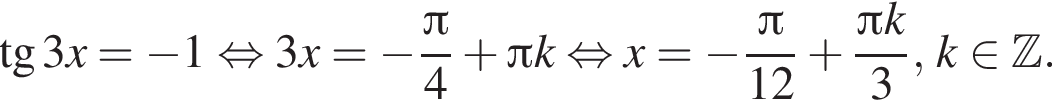  тан­генс 3x = минус 1 рав­но­силь­но 3x = минус дробь: чис­ли­тель: Пи , зна­ме­на­тель: 4 конец дроби плюс Пи k рав­но­силь­но x = минус дробь: чис­ли­тель: Пи , зна­ме­на­тель: 12 конец дроби плюс дробь: чис­ли­тель: Пи k, зна­ме­на­тель: 3 конец дроби , k при­над­ле­жит Z . 