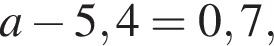 a минус 5,4=0,7,
