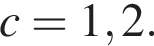 c=1,2.
