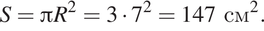 S = Пи R в квад­ра­те = 3 умно­жить на 7 в квад­ра­те = 147 см в квад­ра­те .