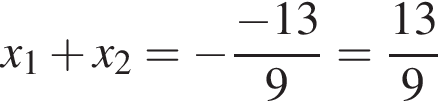 x_1 плюс x_2= минус дробь: чис­ли­тель: минус 13, зна­ме­на­тель: 9 конец дроби = дробь: чис­ли­тель: 13, зна­ме­на­тель: 9 конец дроби 