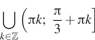 \bigcup\limits_k при­над­ле­жит Z левая круг­лая скоб­ка Пи k; дробь: чис­ли­тель: Пи , зна­ме­на­тель: 3 конец дроби плюс Пи k пра­вая квад­рат­ная скоб­ка 