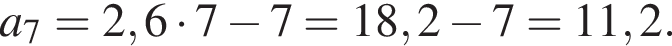 a_7=2,6 умно­жить на 7 минус 7=18,2 минус 7=11,2.