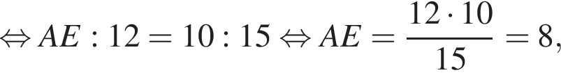  рав­но­силь­но AE:12=10:15 рав­но­силь­но AE= дробь: чис­ли­тель: 12 умно­жить на 10, зна­ме­на­тель: 15 конец дроби =8, 