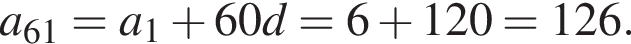  a_61 = a_1 плюс 60d = 6 плюс 120 = 126.