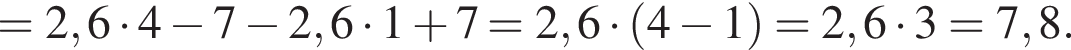 =2,6 умно­жить на 4 минус 7 минус 2,6 умно­жить на 1 плюс 7=2,6 умно­жить на левая круг­лая скоб­ка 4 минус 1 пра­вая круг­лая скоб­ка =2,6 умно­жить на 3=7,8.