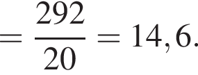 = дробь: чис­ли­тель: 292, зна­ме­на­тель: 20 конец дроби = 14,6. 