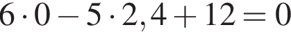 6 умно­жить на 0 минус 5 умно­жить на 2,4 плюс 12=0