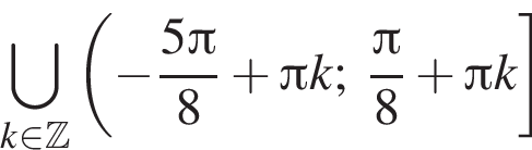 \bigcup\limits_k при­над­ле­жит Z левая круг­лая скоб­ка минус дробь: чис­ли­тель: 5 Пи , зна­ме­на­тель: 8 конец дроби плюс Пи k; дробь: чис­ли­тель: Пи , зна­ме­на­тель: 8 конец дроби плюс Пи k пра­вая квад­рат­ная скоб­ка 