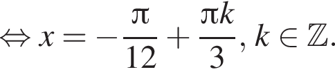  рав­но­силь­но x = минус дробь: чис­ли­тель: Пи , зна­ме­на­тель: 12 конец дроби плюс дробь: чис­ли­тель: Пи k, зна­ме­на­тель: 3 конец дроби , k при­над­ле­жит Z . 