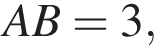  AB =3, 