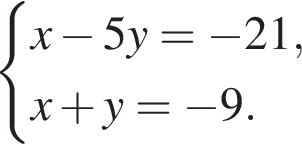  си­сте­ма вы­ра­же­ний x минус 5y = минус 21, x плюс y = минус 9. конец си­сте­мы . 
