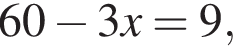 60 минус 3x=9,