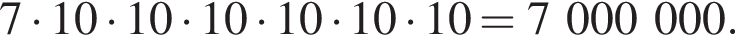 7 умно­жить на 10 умно­жить на 10 умно­жить на 10 умно­жить на 10 умно­жить на 10 умно­жить на 10 = 7 000 000.