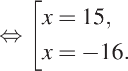 равносильно совокупность выражений x=15,x= минус 16. конец совокупности .