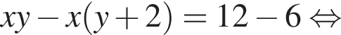 xy минус x левая круг­лая скоб­ка y плюс 2 пра­вая круг­лая скоб­ка =12 минус 6 рав­но­силь­но 