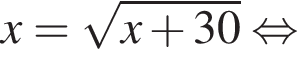 x= ко­рень из: на­ча­ло ар­гу­мен­та: x плюс 30 конец ар­гу­мен­та рав­но­силь­но 