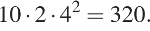 10 умно­жить на 2 умно­жить на 4 в квад­ра­те = 320.