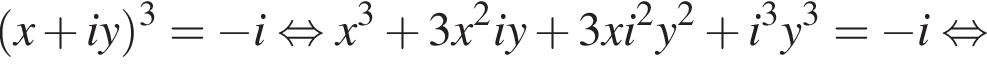  левая круг­лая скоб­ка x плюс iy пра­вая круг­лая скоб­ка в кубе = минус i рав­но­силь­но x в кубе плюс 3x в квад­ра­те iy плюс 3xi в квад­ра­те y в квад­ра­те плюс i в кубе y в кубе = минус i рав­но­силь­но 