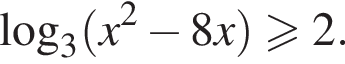 \log _3 левая круг­лая скоб­ка x в квад­ра­те минус 8x пра­вая круг­лая скоб­ка боль­ше или равно 2.