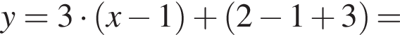  y =3 умно­жить на левая круг­лая скоб­ка x минус 1 пра­вая круг­лая скоб­ка плюс левая круг­лая скоб­ка 2 минус 1 плюс 3 пра­вая круг­лая скоб­ка =