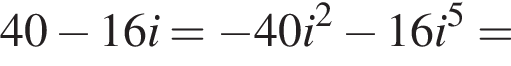 40 минус 16i = минус 40i в квад­ра­те минус 16i в сте­пе­ни 5 =