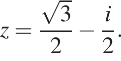 z= дробь: чис­ли­тель: ко­рень из: на­ча­ло ар­гу­мен­та: 3 конец ар­гу­мен­та , зна­ме­на­тель: 2 конец дроби минус дробь: чис­ли­тель: i, зна­ме­на­тель: 2 конец дроби . 