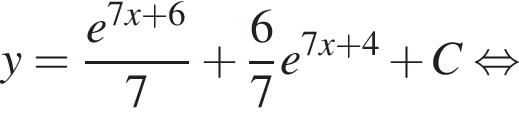 y = дробь: чис­ли­тель: e в сте­пе­ни левая круг­лая скоб­ка 7x плюс 6 пра­вая круг­лая скоб­ка , зна­ме­на­тель: 7 конец дроби плюс дробь: чис­ли­тель: 6, зна­ме­на­тель: 7 конец дроби e в сте­пе­ни левая круг­лая скоб­ка 7x плюс 4 пра­вая круг­лая скоб­ка плюс C рав­но­силь­но 