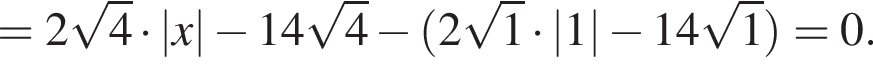 = 2 ко­рень из 4 умно­жить на |x| минус 14 ко­рень из 4 минус левая круг­лая скоб­ка 2 ко­рень из 1 умно­жить на |1| минус 14 ко­рень из 1 пра­вая круг­лая скоб­ка = 0.