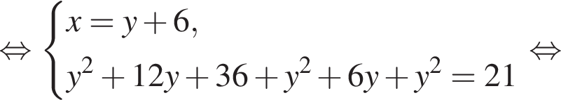  рав­но­силь­но си­сте­ма вы­ра­же­ний x=y плюс 6,y в квад­ра­те плюс 12y плюс 36 плюс y в квад­ра­те плюс 6y плюс y в квад­ра­те =21 конец си­сте­мы . рав­но­силь­но 