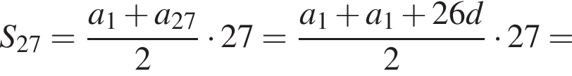 S_27= дробь: чис­ли­тель: a_1 плюс a_27, зна­ме­на­тель: 2 конец дроби умно­жить на 27= дробь: чис­ли­тель: a_1 плюс a_1 плюс 26d, зна­ме­на­тель: 2 конец дроби умно­жить на 27= 