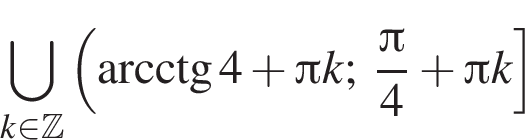 \bigcup\limits_k при­над­ле­жит Z левая круг­лая скоб­ка \arcctg 4 плюс Пи k; дробь: чис­ли­тель: Пи , зна­ме­на­тель: 4 конец дроби плюс Пи k пра­вая квад­рат­ная скоб­ка 