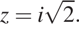 z=i ко­рень из: на­ча­ло ар­гу­мен­та: 2 конец ар­гу­мен­та .